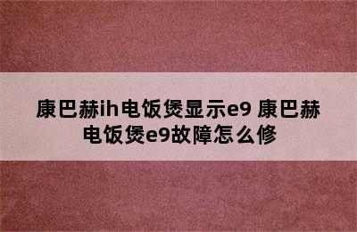 康巴赫ih电饭煲显示e9 康巴赫电饭煲e9故障怎么修